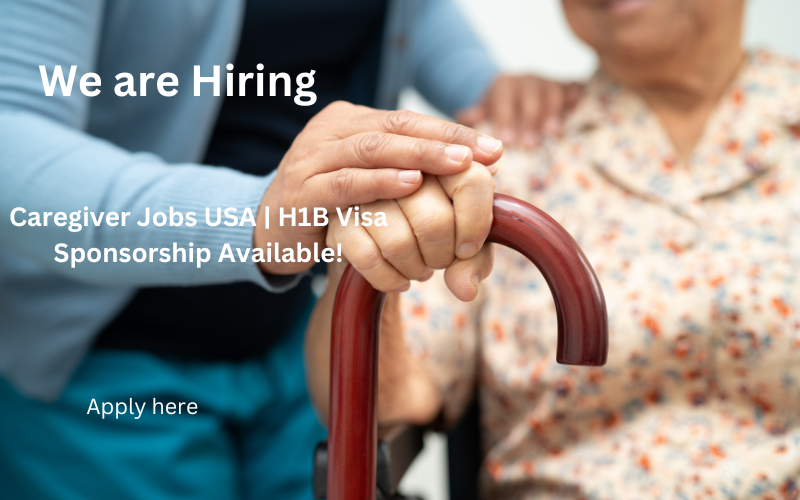 Caregiver Jobs in USA with H1B Visa Sponsorship – Secure High-Paying Roles, Flexible Hours, and Career Growth in a Rewarding Field! Apply Now!